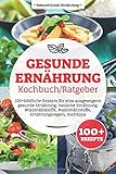 Gesunde Ernährung Kochbuch/ Ratgeber: 100+ köstliche Rezepte für eine ausgewogene gesunde Ernährung, basische Ernährung, Mikronährstoffe, Makronährstoffe, Ernährungsregeln, Kochtipps