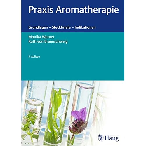 Praxis Aromatherapie: Grundlagen - Steckbriefe - Indikationen Praxis Aromatherapie: Grundlagen - Steckbriefe - Indikationen
