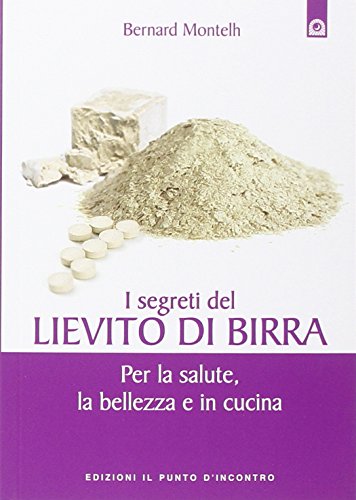I segreti del lievito di birra. Per la salute, la bellezza e in cucina I segreti del lievito di birra. Per la salute, la bellezza e in cucina