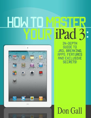 Download How To Master Your IPad 3 - In-Depth Guide To Jail Breaking Apps,Features And Exclusive Secrets