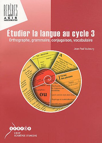 Etudier la langue au cycle 3 : Orthographe, grammaire, conjugaison, vocabulaire