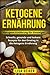 Produktbild Ketogene Ernährung: Ketogene Ernährung für Einsteiger. Schnelle, gesunde und leckere Rezepte für den Einstieg in die Ketogene Ernährung.