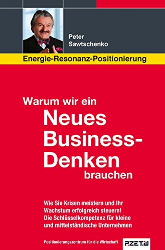 Warum wir ein Neues Business-Denken brauchen: Energie-Resonanz-Positionierung: Wie Sie Krisen meistern und Ihr Wachstum erfolgreich steuern.