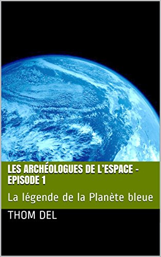 Télécharger Les archéologues de l’Espace - Episode 1: La légende de la Planète bleue Livre PDF Gratuit