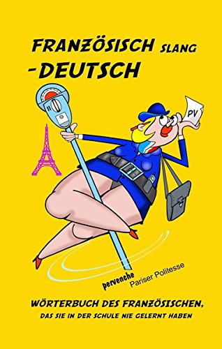 Französisch Slang - Deutsch: Wörterbuch des Französischen, das Sie in der Schule nie gelernt haben.