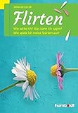Flirten: Wie wirke ich? Was kann ich sagen? Wie spiele ich meine Stärken aus? by