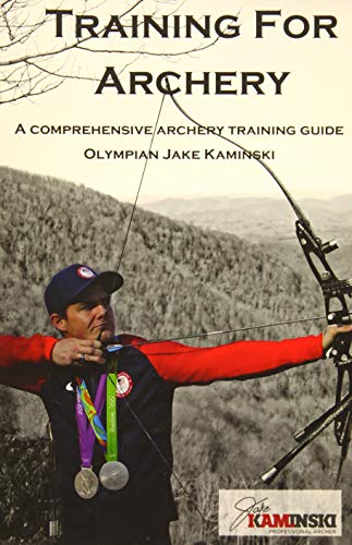Training for Archery: A comprehensive archery training guide with Olympian Jake Kaminski Training for Archery: A comprehensive archery training guide with Olympian Jake Kaminski
