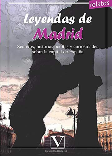 LEYENDAS DE MADRID. SECRETOS, HISTORIAS OCULTAS Y CURIOSIDADES SOBRE LA CAPITAL DE ESPAÑA