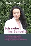 Ich sehe ins Jenseits: Ein Medium berichtet von seinen Erlebnissen und gibt spirituelle Anleitung by Karina Traxinger