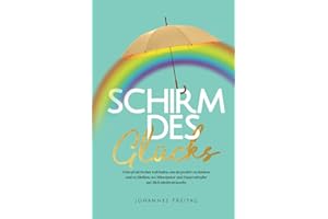 Schirm des Glücks: Dein praktischer Leitfaden, um da positiv zu denken und zu bleiben, wo Miesepeter und Dauernörgler auf dich niederprasseln