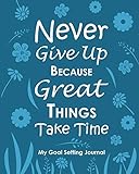 Never Give Up Because Great Things Take Time My Goal Setting Journal: Blue Undated Goals Plan Book 8 x 10 120 Pages by 