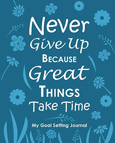 Never Give Up Because Great Things Take Time My Goal Setting Journal: Blue Undated Goals Plan Book 8 x 10 120 Pages