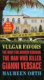 Vulgar Favors: The Hunt for Andrew Cunanan, the Man Who Killed Gianni Versace by 