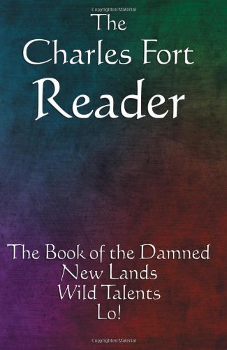The Charles Fort Reader: The Book of the Damned, New Lands, Wild Talents, Lo!
