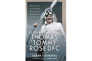 Flight Lieutenant Thomas 'Tommy' Rose DFC: WWI Fighter Ace, Record Breaker, Chief Test Pilot - His Remarkable Life in the Air