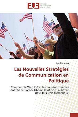 Les Nouvelles Stratégies de Communication en Politique: Comment le Web 2.0 et les nouveaux médias ont fait de Barack Obama le 44ème Président des Etats-Unis d'Amérique Les Nouvelles Stratégies de Communication en Politique: Comment le Web 2.0 et les nouveaux médias ont fait de Barack Obama le 44ème Président des Etats-Unis d'Amérique