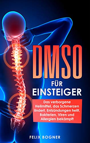 DMSO für Einsteiger: Das verborgene Heilmittel, das Schmerzen lindert, Entzündungen heilt, Bakterien, Viren und Allergien bekämpft