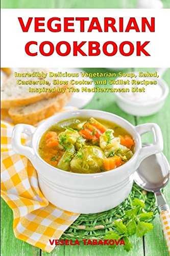Download Vegetarian Cookbook: Incredibly Delicious Vegetarian Soup, Salad, Casserole, Slow Cooker and Skillet Recipes Inspired by The Mediterranean Diet: Weight Loss and Detox (Healthy Cooking) Download Vegetarian Cookbook: Incredibly Delicious Vegetarian Soup, Salad, Casserole, Slow Cooker and Skillet Recipes Inspired by The Mediterranean Diet: Weight Loss and Detox (Healthy Cooking)