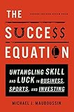 The Success Equation: Untangling Skill and Luck in Business, Sports, and Investing by Michael J. Mauboussin