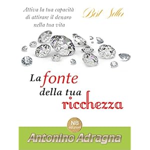 La fonte della tua ricchezza: Attiva la tua capacità di attirare il denaro nella tua vita La fonte della tua ricchezza: Attiva la tua capacità di attirare il denaro nella tua vita