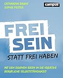 Frei sein statt frei haben: Mit den eigenen Ideen in die kreative berufliche Selbstständigkeit by 