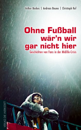 Download Ohne Fußball wär’n wir gar nicht hier: Geschichten von Fans in der Midlife-Crisis Download Ohne Fußball wär’n wir gar nicht hier: Geschichten von Fans in der Midlife-Crisis