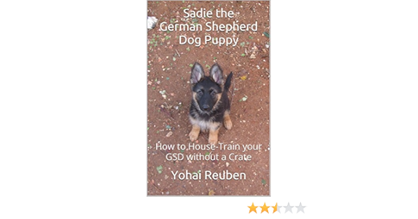 Sadie The German Shepherd Dog Puppy How To House Train Your Gsd Without A Crate Sadie The Gsd Book 1 English Edition Ebook Reuben Yohai Amazon De Kindle Shop