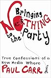 Image de Bringing Nothing to the Party: True Confessions Of A New Media Whore (English Edition)