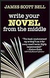 Write Your Novel From The Middle: A New Approach for Plotters, Pantsers and Everyone in Between by 
