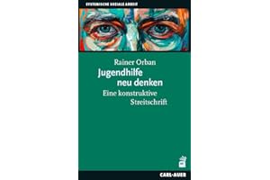 Jugendhilfe neu denken: Eine konstruktive Streitschrift (Systemische Soziale Arbeit)