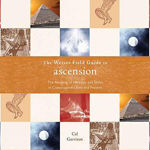 The Weiser Field Guide to Ascension: The Meaning of Miracles and Shifts in Consciousness Past and Present