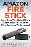 Amazon Fire Stick: Everything You Should Know About Amazon Fire Stick From Beginner To Advanced (Amazon Fire Tv Stick User Guide) (English Edition)