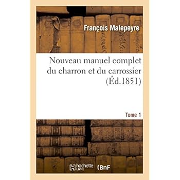 Nouveau manuel complet du charron et du carrossier. Tome 1: : contenant l'art de fabriquer toutes les grosses voitures... Nouveau manuel complet du charron et du carrossier. Tome 1: : contenant l'art de fabriquer toutes les grosses voitures...