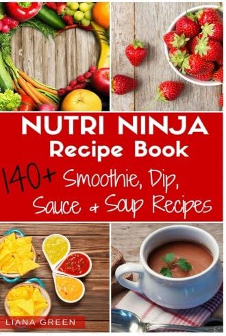 Nutri Ninja Recipe Book: 140 Recipes for Smoothies, Soups, Sauces, Dips, Dressings and Butters
