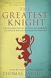 The Greatest Knight: The Remarkable Life of William Marshal, the Power behind Five English Thrones by 