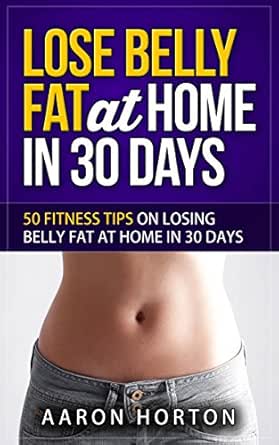 Lose Belly Fat At Home In 30 Days 50 Fitness Tips On Losing Belly Fat At Home In 30 Days Ebook Horton Aaron Amazon In Kindle Store amazon in