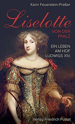 Liselotte von der Pfalz: Ein Leben am Hof Ludwigs XIV. (Biografien)