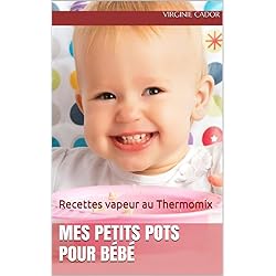 Mes petits pots pour bébé: Recettes vapeur au Thermomix