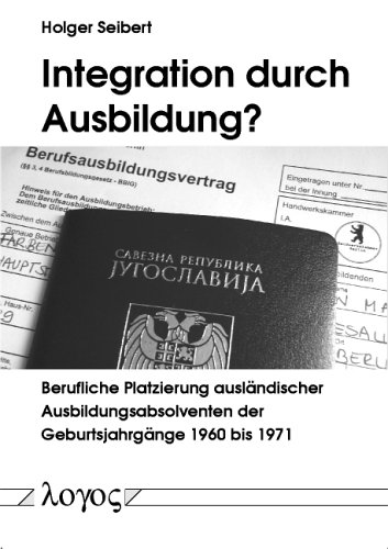 Integration durch Ausbildung? Berufliche Platzierung ausländischer Ausbildungsabsolventen der Geburtsjahrgänge 1960 bis 1971