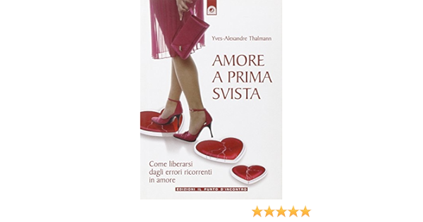 Amore A Prima Svista Come Liberarsi Dagli Errori Ricorrenti In Amore Thalmann Yves Alexandre Amazon It Libri