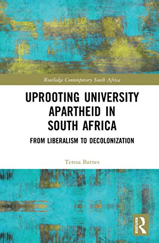 Uprooting University Apartheid in South Africa: From Liberalism to Decolonization (Routledge Contemporary South Africa Book 5) (English Edition) par [Barnes, Teresa A.]