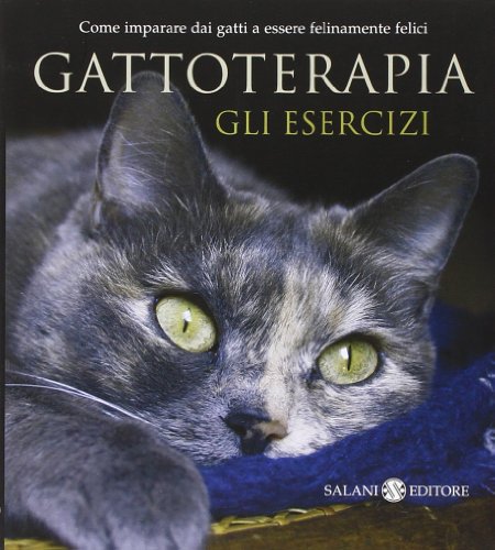 Gattoterapia. Gli esercizi. Come imparare dai gatti a essere felinamente felici Gattoterapia. Gli esercizi. Come imparare dai gatti a essere felinamente felici