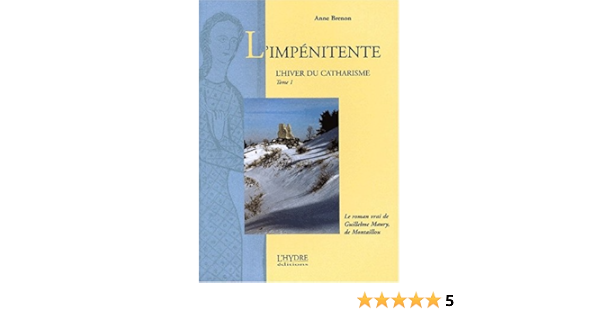 Amazon Fr L Hiver Du Catharisme Tome 1 L Impenitente Le Roman Vrai De Guillelme Maury De Montaillou Brenon Anne Livres