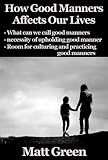 How Good Manners Affect Our Life - Why We Have To Be Polite (English Edition) by Matt Green