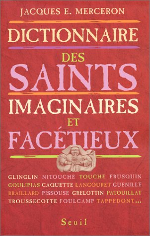 Dictionnaire thématique et géographique des saints imaginaires, facétieux et substitués en France et en Belgique francophone du Moyen Age à nos jours : traditions et dévotions populaires, littérature, argot