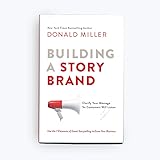 Building a StoryBrand: Clarify Your Message So Customers Will Listen