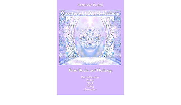 Quantum Lebens Heilung Dein Recht Auf Heilung Amazon De Przibill Alexander Bucher