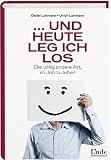 ... und heute leg ich los!: Die völlig andere Art, im Job zu leben by