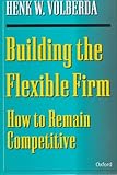 Building the Flexible Firm: How to Remain Competitive by 