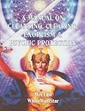 A Manual on Cleansing, Clearing, Exorcism, and Psychic Protection by Mei Lan WhiteWolfStar